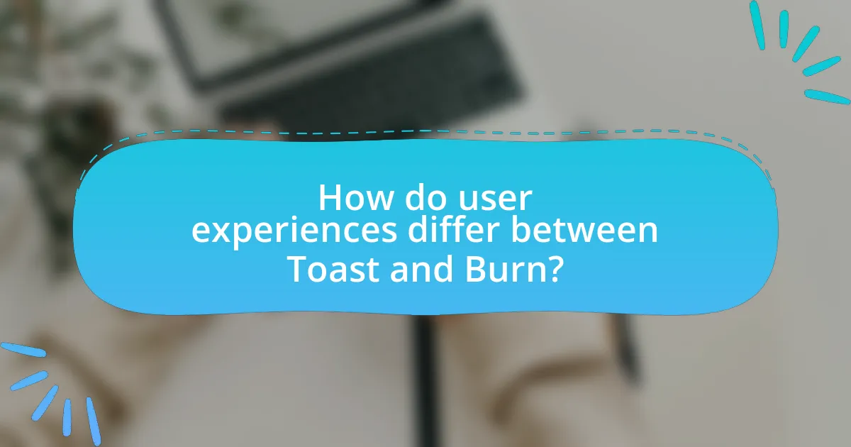 How do user experiences differ between Toast and Burn?